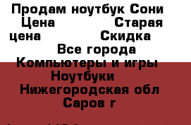 Продам ноутбук Сони › Цена ­ 10 000 › Старая цена ­ 10 000 › Скидка ­ 20 - Все города Компьютеры и игры » Ноутбуки   . Нижегородская обл.,Саров г.